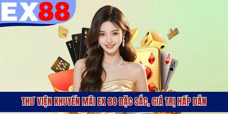 Thư viện khuyến mãi EX88 đặc sắc, giá trị hấp dẫn